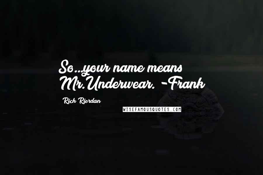 Rick Riordan Quotes: So...your name means Mr.Underwear."-Frank