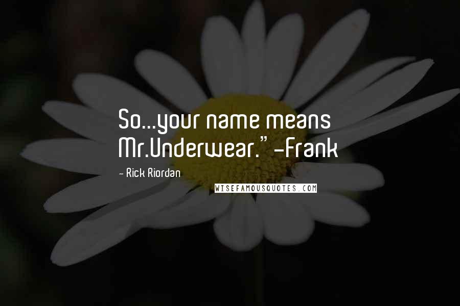 Rick Riordan Quotes: So...your name means Mr.Underwear."-Frank