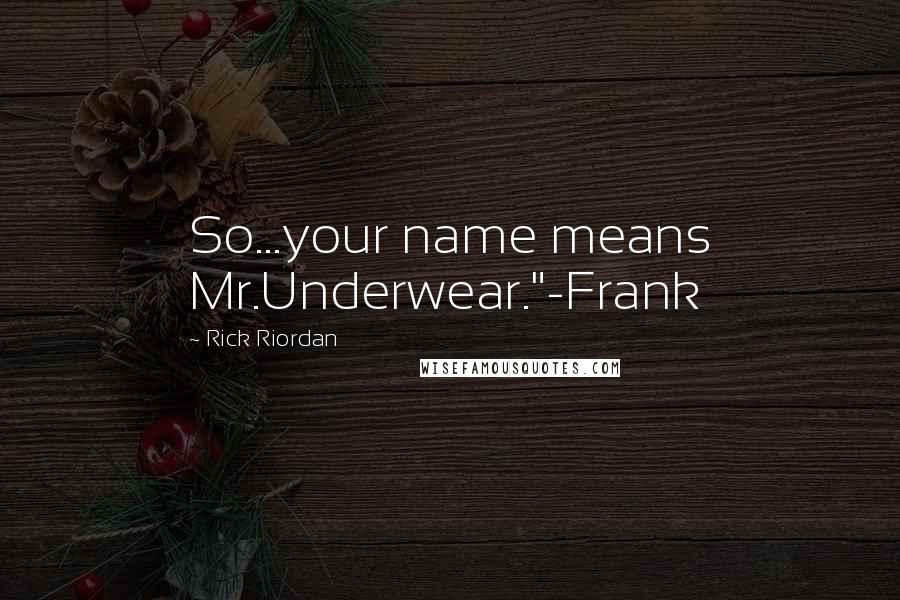 Rick Riordan Quotes: So...your name means Mr.Underwear."-Frank