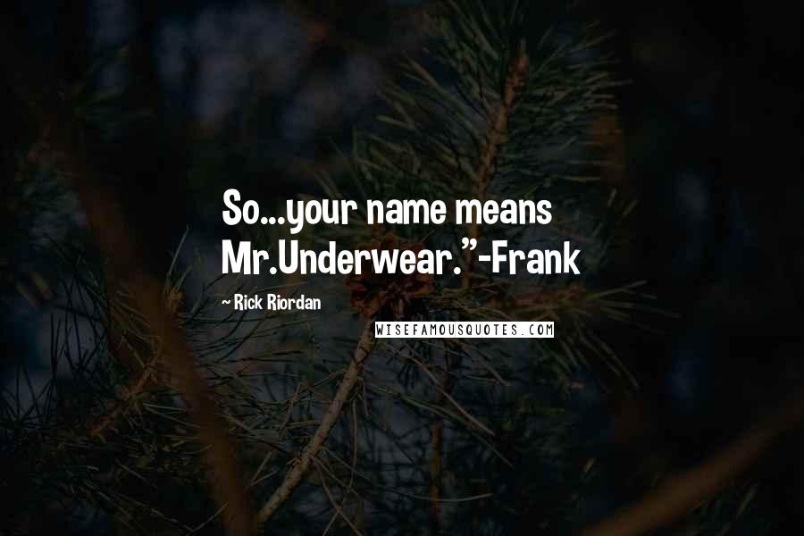 Rick Riordan Quotes: So...your name means Mr.Underwear."-Frank