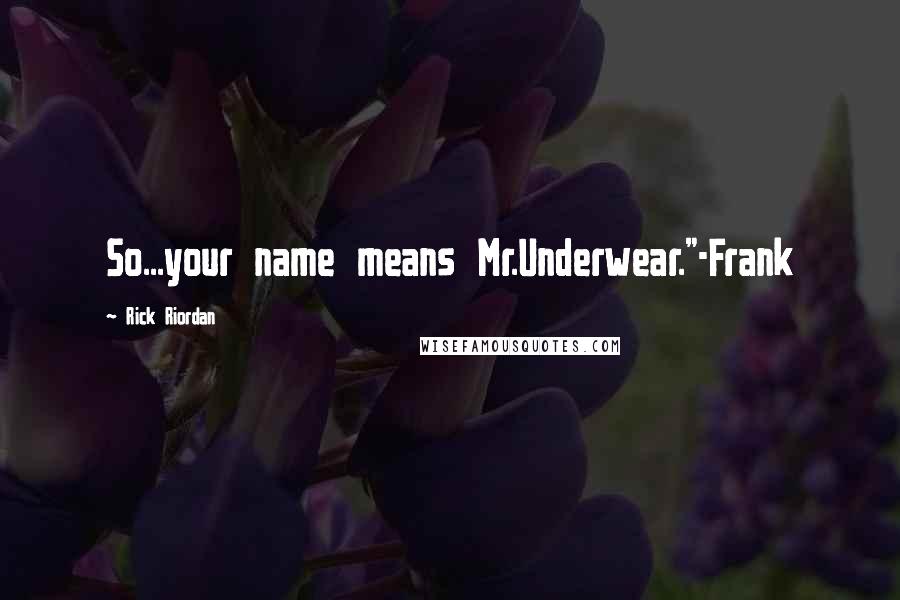 Rick Riordan Quotes: So...your name means Mr.Underwear."-Frank