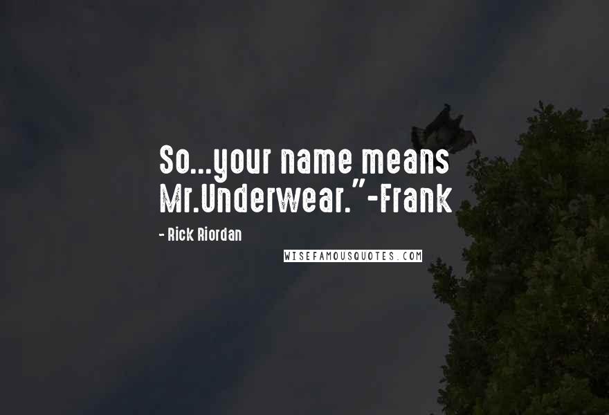 Rick Riordan Quotes: So...your name means Mr.Underwear."-Frank