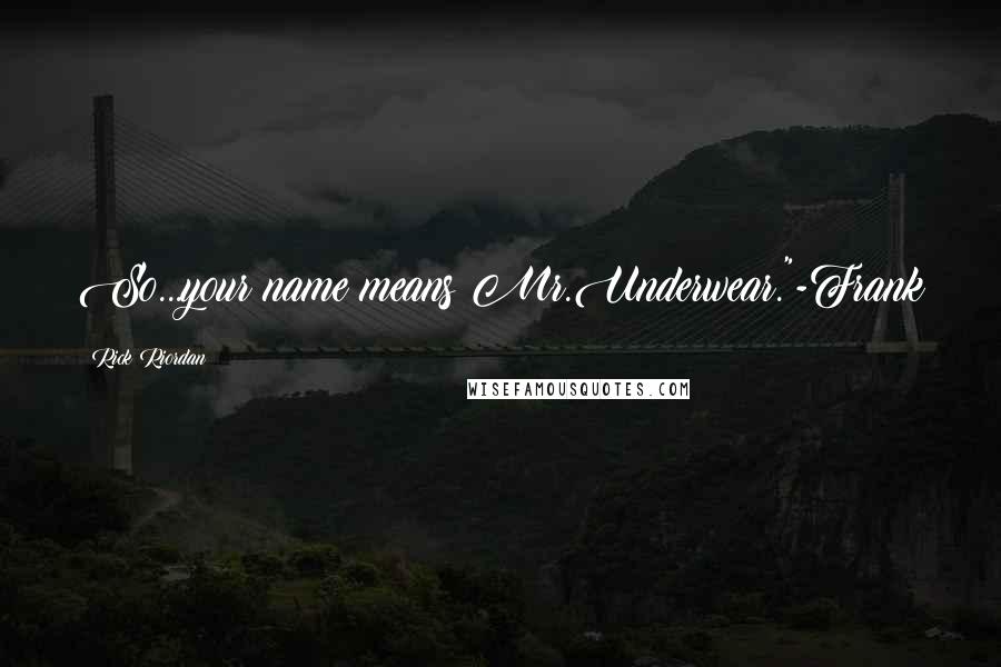 Rick Riordan Quotes: So...your name means Mr.Underwear."-Frank