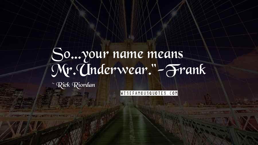 Rick Riordan Quotes: So...your name means Mr.Underwear."-Frank