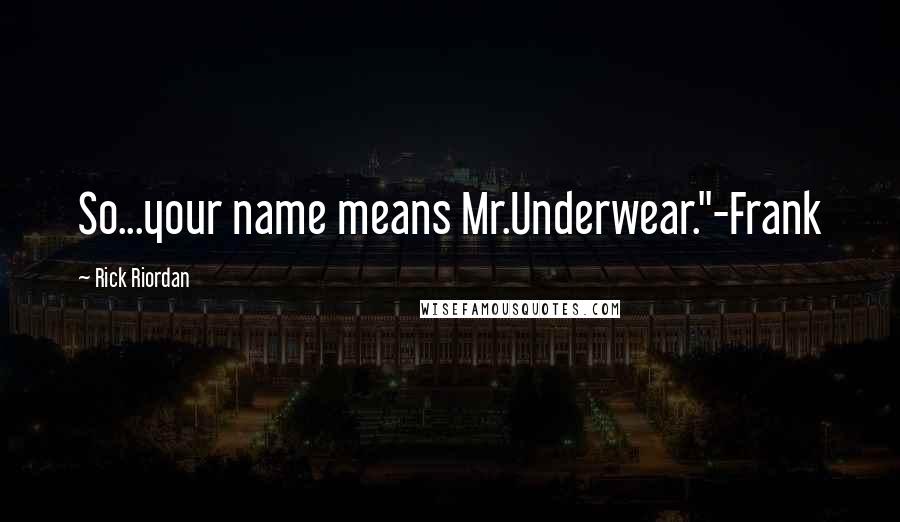 Rick Riordan Quotes: So...your name means Mr.Underwear."-Frank