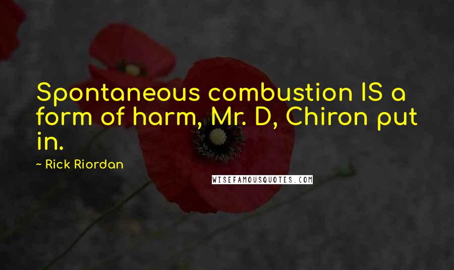 Rick Riordan Quotes: Spontaneous combustion IS a form of harm, Mr. D, Chiron put in.