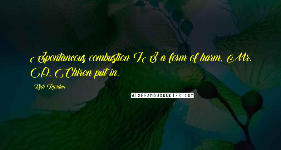 Rick Riordan Quotes: Spontaneous combustion IS a form of harm, Mr. D, Chiron put in.