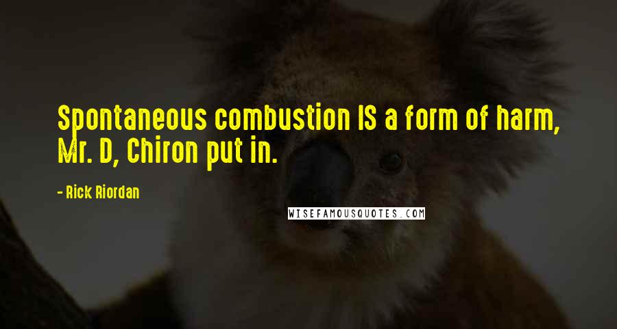 Rick Riordan Quotes: Spontaneous combustion IS a form of harm, Mr. D, Chiron put in.