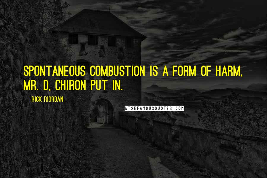 Rick Riordan Quotes: Spontaneous combustion IS a form of harm, Mr. D, Chiron put in.
