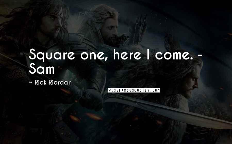 Rick Riordan Quotes: Square one, here I come. - Sam