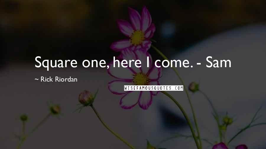 Rick Riordan Quotes: Square one, here I come. - Sam