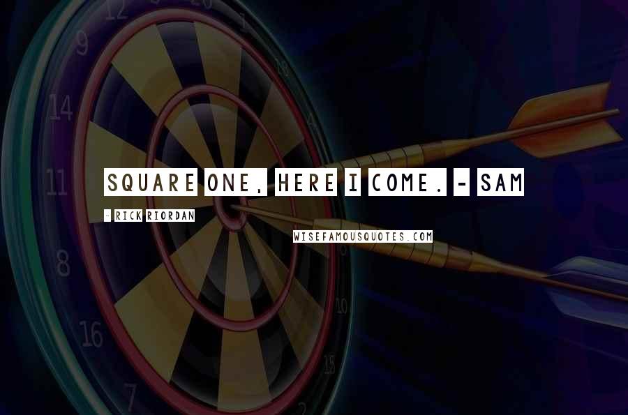 Rick Riordan Quotes: Square one, here I come. - Sam