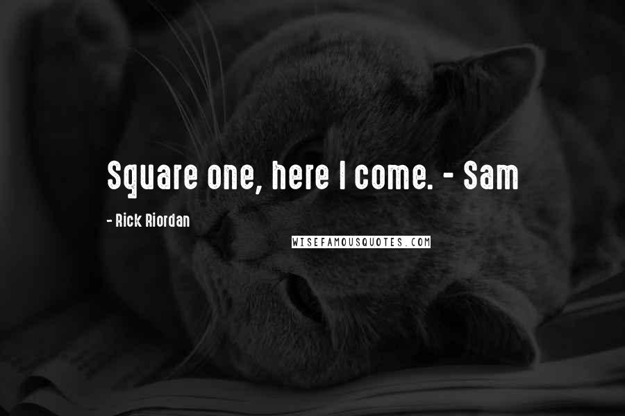 Rick Riordan Quotes: Square one, here I come. - Sam