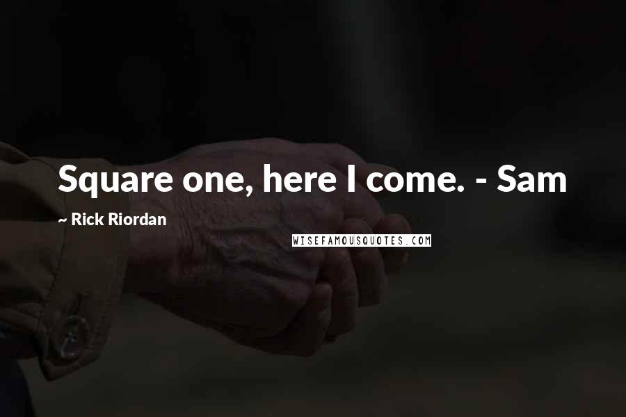 Rick Riordan Quotes: Square one, here I come. - Sam