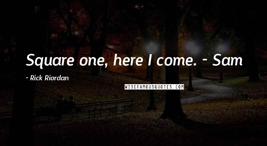 Rick Riordan Quotes: Square one, here I come. - Sam