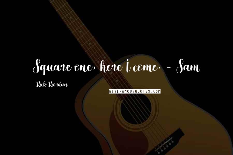 Rick Riordan Quotes: Square one, here I come. - Sam