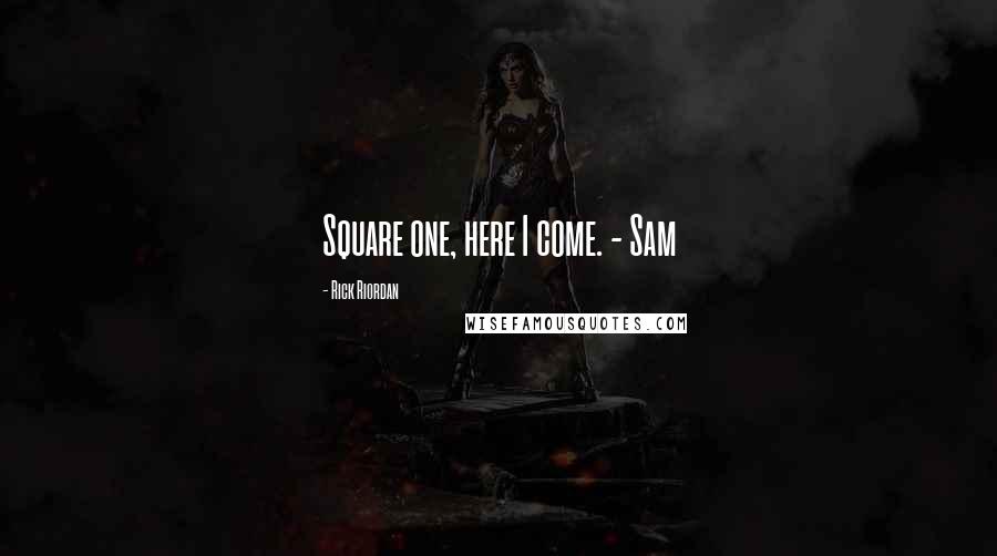 Rick Riordan Quotes: Square one, here I come. - Sam