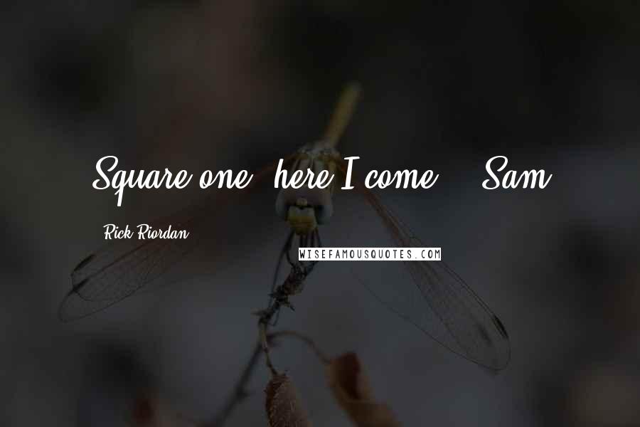 Rick Riordan Quotes: Square one, here I come. - Sam