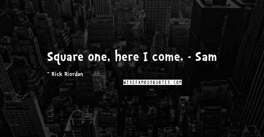 Rick Riordan Quotes: Square one, here I come. - Sam