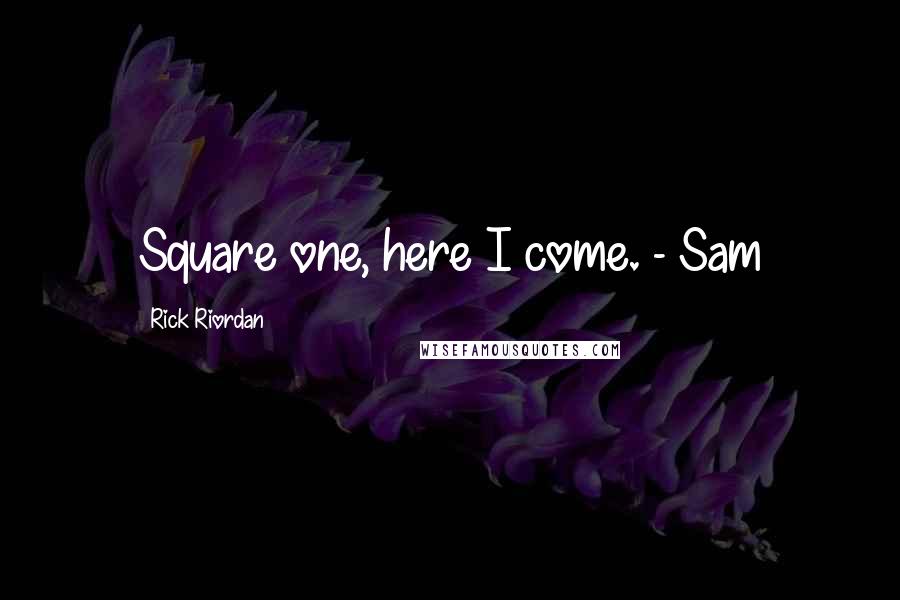 Rick Riordan Quotes: Square one, here I come. - Sam
