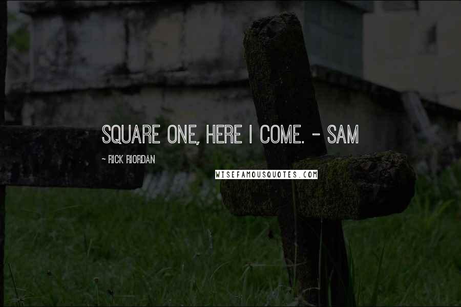 Rick Riordan Quotes: Square one, here I come. - Sam