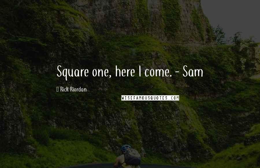 Rick Riordan Quotes: Square one, here I come. - Sam