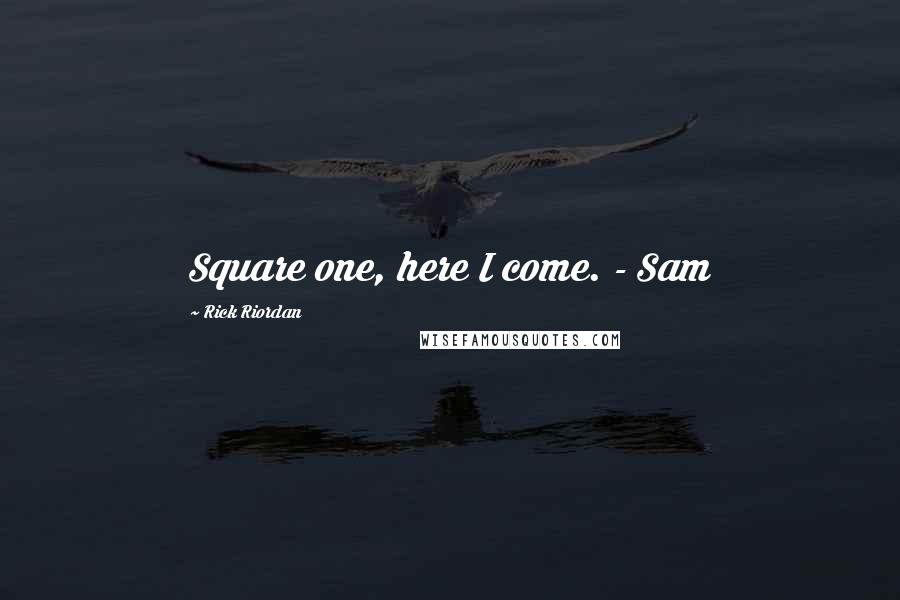 Rick Riordan Quotes: Square one, here I come. - Sam