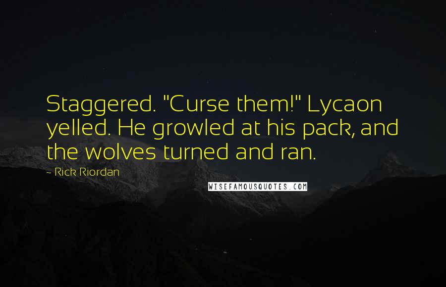 Rick Riordan Quotes: Staggered. "Curse them!" Lycaon yelled. He growled at his pack, and the wolves turned and ran.
