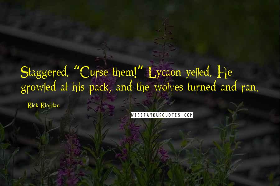 Rick Riordan Quotes: Staggered. "Curse them!" Lycaon yelled. He growled at his pack, and the wolves turned and ran.