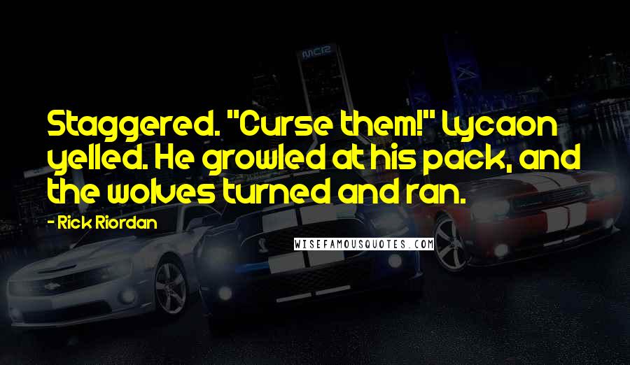 Rick Riordan Quotes: Staggered. "Curse them!" Lycaon yelled. He growled at his pack, and the wolves turned and ran.