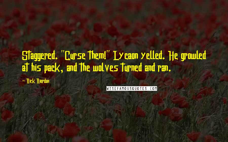 Rick Riordan Quotes: Staggered. "Curse them!" Lycaon yelled. He growled at his pack, and the wolves turned and ran.