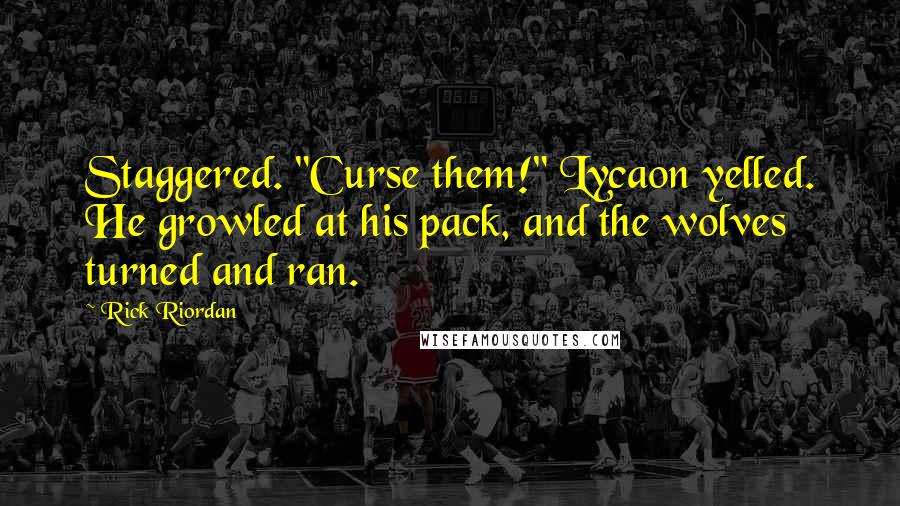 Rick Riordan Quotes: Staggered. "Curse them!" Lycaon yelled. He growled at his pack, and the wolves turned and ran.