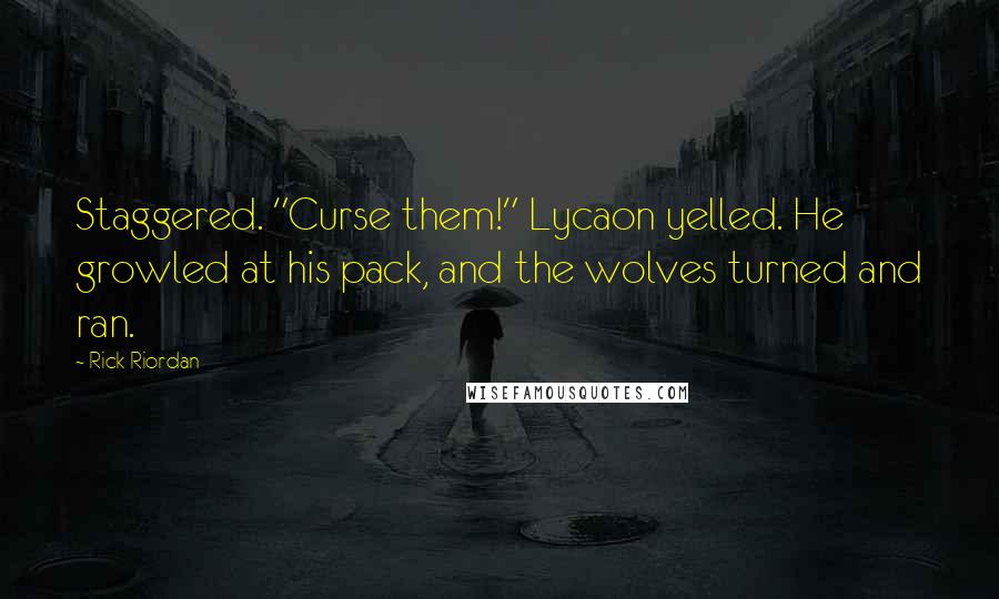 Rick Riordan Quotes: Staggered. "Curse them!" Lycaon yelled. He growled at his pack, and the wolves turned and ran.