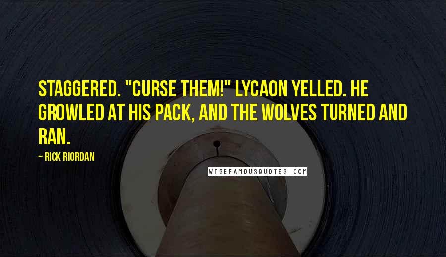 Rick Riordan Quotes: Staggered. "Curse them!" Lycaon yelled. He growled at his pack, and the wolves turned and ran.