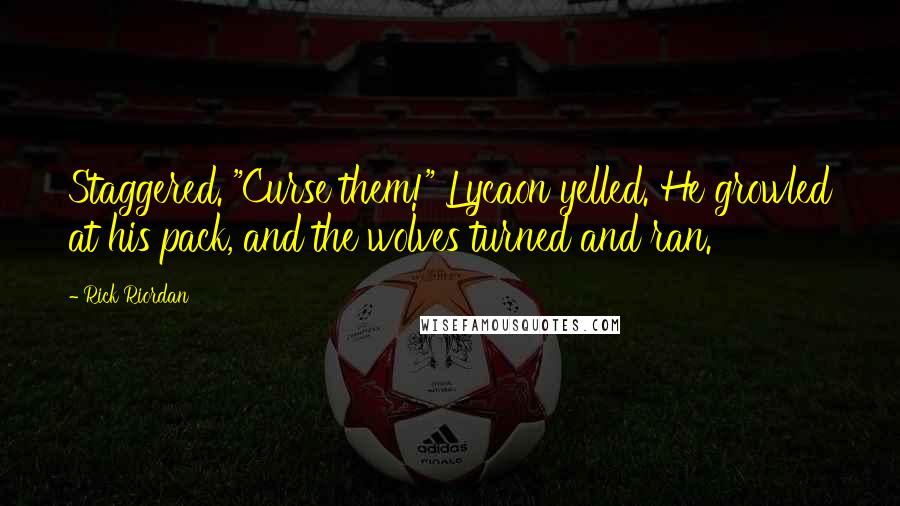 Rick Riordan Quotes: Staggered. "Curse them!" Lycaon yelled. He growled at his pack, and the wolves turned and ran.
