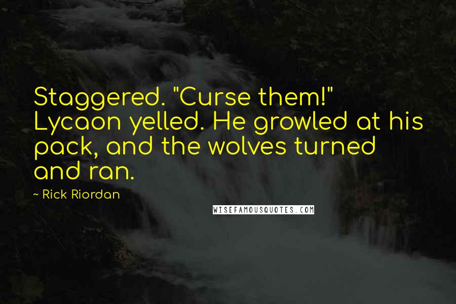 Rick Riordan Quotes: Staggered. "Curse them!" Lycaon yelled. He growled at his pack, and the wolves turned and ran.