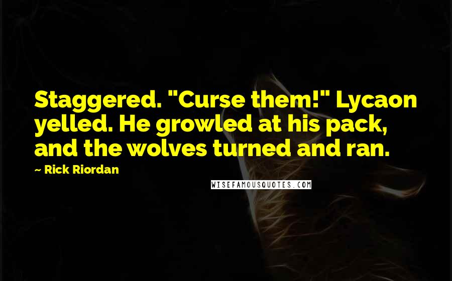Rick Riordan Quotes: Staggered. "Curse them!" Lycaon yelled. He growled at his pack, and the wolves turned and ran.