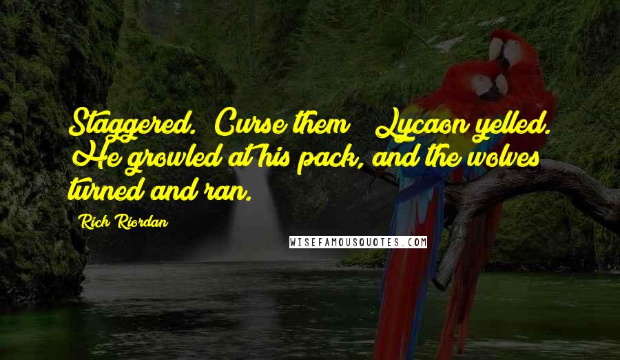 Rick Riordan Quotes: Staggered. "Curse them!" Lycaon yelled. He growled at his pack, and the wolves turned and ran.