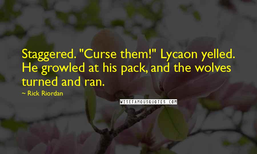 Rick Riordan Quotes: Staggered. "Curse them!" Lycaon yelled. He growled at his pack, and the wolves turned and ran.