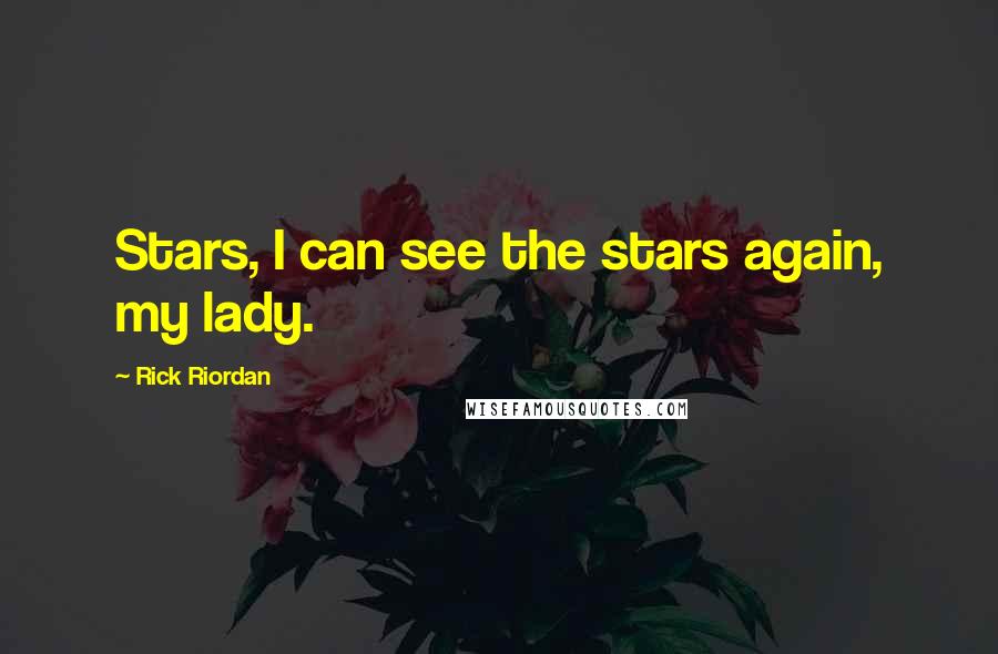 Rick Riordan Quotes: Stars, I can see the stars again, my lady.