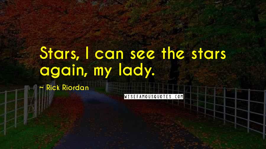 Rick Riordan Quotes: Stars, I can see the stars again, my lady.