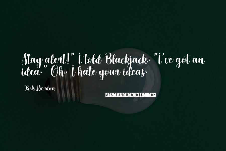 Rick Riordan Quotes: Stay alert!" I told Blackjack. "I've got an idea." Oh, I hate your ideas.