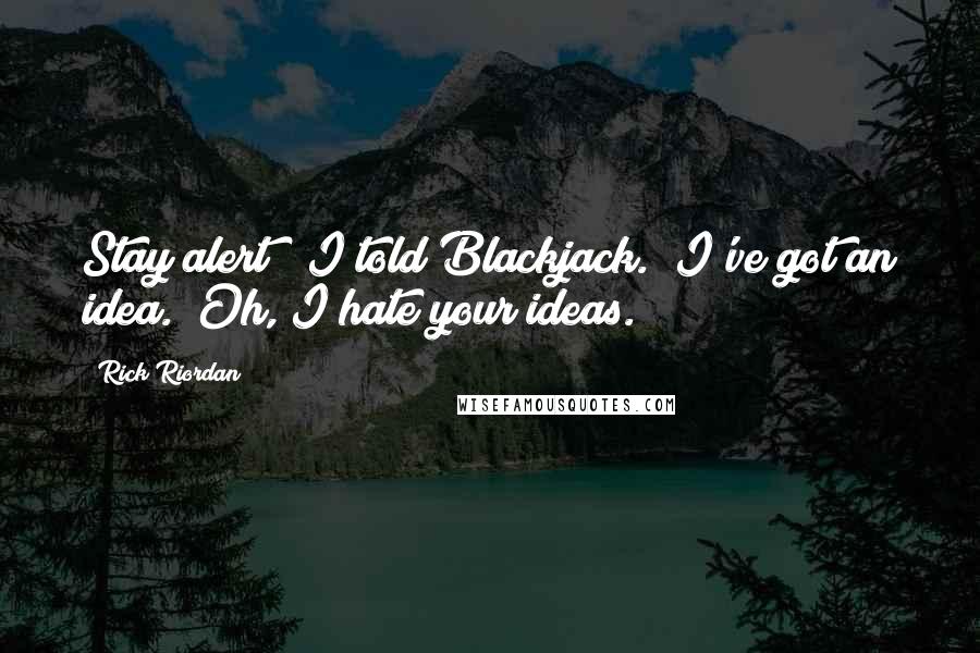 Rick Riordan Quotes: Stay alert!" I told Blackjack. "I've got an idea." Oh, I hate your ideas.