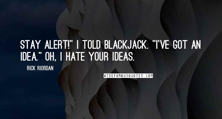 Rick Riordan Quotes: Stay alert!" I told Blackjack. "I've got an idea." Oh, I hate your ideas.