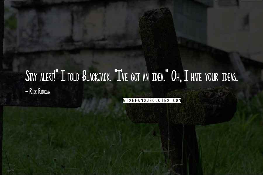 Rick Riordan Quotes: Stay alert!" I told Blackjack. "I've got an idea." Oh, I hate your ideas.