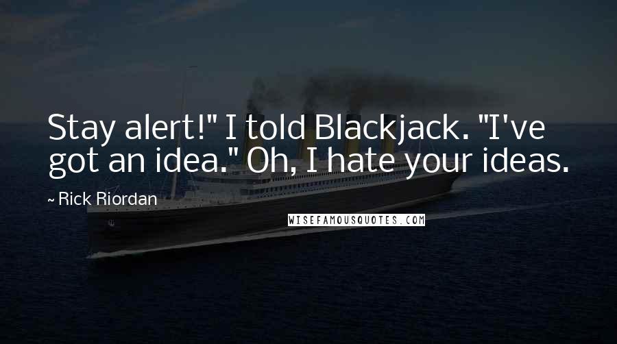 Rick Riordan Quotes: Stay alert!" I told Blackjack. "I've got an idea." Oh, I hate your ideas.