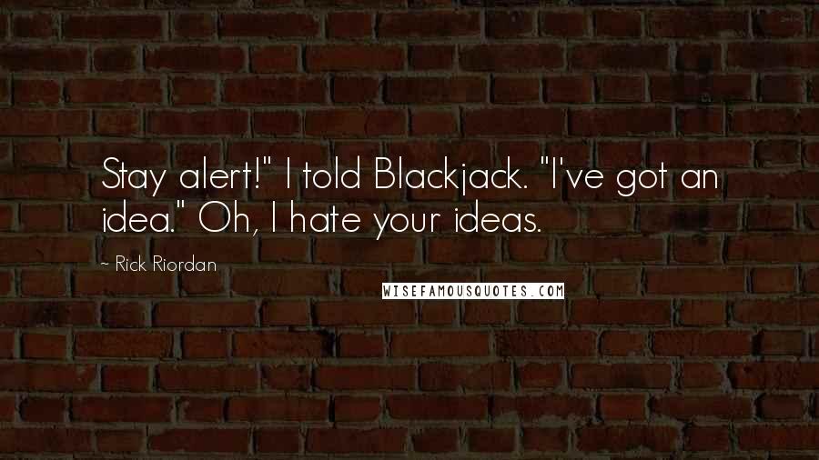 Rick Riordan Quotes: Stay alert!" I told Blackjack. "I've got an idea." Oh, I hate your ideas.