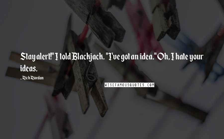 Rick Riordan Quotes: Stay alert!" I told Blackjack. "I've got an idea." Oh, I hate your ideas.