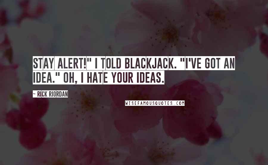 Rick Riordan Quotes: Stay alert!" I told Blackjack. "I've got an idea." Oh, I hate your ideas.