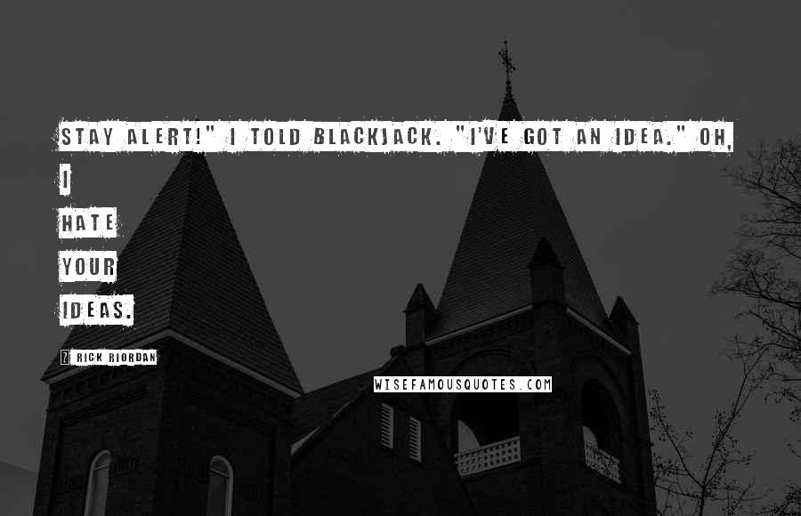 Rick Riordan Quotes: Stay alert!" I told Blackjack. "I've got an idea." Oh, I hate your ideas.